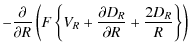 $\displaystyle -\frac{\partial}{\partial R}\left(F\left\{V_R+\frac{\partial D_{R}}{\partial R} +\frac{2D_{R}}{R}\right\}\right)$