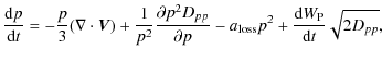 $\displaystyle \frac{{\rm d}p}{{\rm d}t} = -\frac{p}{3}(\nabla\cdot{\vec V})+\fr...
...}}{\partial p}-a_{\rm loss}p^2+\frac{{\rm d}W_{\rm P}}{{\rm d}t}\sqrt{2D_{pp}},$