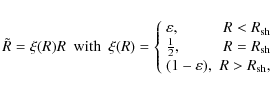 \begin{eqnarray*}\tilde{R} = \xi(R)R\ \ {\rm with}\ \ \xi(R) = \left\{
\begin{ar...
... sh}\\ (1-\varepsilon), & R > R_{\rm sh},\\
\end{array}\right.
\end{eqnarray*}