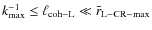$k_{\rm max}^{-1} \le \ell_{\rm coh-L} \ll \bar{r}_{\rm L-CR-max}$