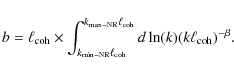 \begin{displaymath}%
b= \ell_{\rm coh} \times \int_{k_{\rm min-NR} \ell_{\rm coh...
...rm max-NR} \ell_{\rm coh}} d\ln(k) (k\ell_{\rm coh})^{-\beta}.
\end{displaymath}
