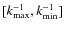 $[k_{\rm max}^{-1}, k_{\rm min}^{-1}]$