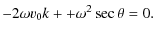 $\displaystyle - 2 \omega v_{\rm0}k+ + \omega^{2} \sec \theta=0.$