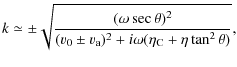 $\displaystyle k \simeq \pm \sqrt{\frac{(\omega \sec \theta)^{2}}{(v_{\rm0}
\pm v_{\rm a})^{2}+ i\omega (\eta_{\rm C}+\eta \tan^{2}
\theta)} },$