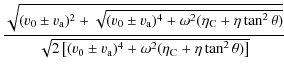 $\displaystyle \frac{ \sqrt{(v_{\rm0} \pm v_{\rm a})^{2}+\sqrt{(v_{\rm0} \pm v_{...
... \pm v_{\rm a})^{4} + \omega^{2} (\eta_{\rm C} +\eta \tan ^{2} \theta)\right]}}$