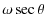 $\displaystyle \omega \sec \theta$