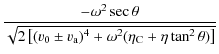 $\displaystyle \frac{-\omega^{2} \sec \theta}{\sqrt{2 \left[(v_{\rm0} \pm v_{\rm a})^{4} + \omega^{2}
(\eta_{\rm C} +\eta \tan ^{2} \theta)\right]}}$
