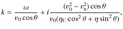 $\displaystyle k = \frac{\omega}{v_{\rm0} \cos \theta} + i \frac{(v_{\rm0}^{2}
-...
...^{2})\cos \theta}{v_{\rm0}(\eta_{\rm C}\cos^{2}
\theta +\eta \sin^{2} \theta)},$