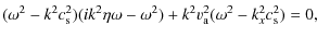 $\displaystyle (\omega^{2} -k^{2} c_{\rm s}^{2}) (ik^{2} \eta \omega-\omega^{2})+k^{2} v_{\rm a}^{2}(\omega^{2} -k_{x}^{2} c_{\rm s}^{2}) = 0,$