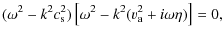 $\displaystyle (\omega^{2} - k^{2} c_{\rm s}^{2}) \left[\omega^{2} -k^{2}(v_{\rm a}^{2}+i \omega
\eta)\right] = 0,$