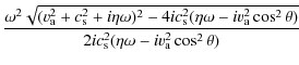 $\displaystyle \frac{ \omega^2 \sqrt{(v_{\rm a}^{2} + c_{\rm s}^{2}+i \eta \omeg...
...{2} \theta)}}{2 i c_{\rm s}^{2}(\eta \omega - i v_{\rm a}^{2}
\cos^{2} \theta)}$