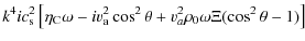 $\displaystyle k^{4}i c_{\rm s}^{2} \left[\eta_{\rm C} \omega -i v_{\rm a}^{2} \cos ^{2} \theta + v_{a}^{2} \rho_{0} \omega \Xi (\cos^{2}
\theta-1)\right]$
