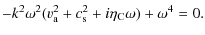 $\displaystyle - k^{2} \omega^{2} (v_{\rm a}^{2 } + c_{\rm s}^{2} +i \eta_{\rm C}\omega) +
\omega^{4} = 0.$