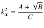 $\displaystyle k_{\rm m}^{2} = \frac{A+\sqrt {B}}{C}$