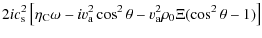 $\displaystyle 2
i c_{\rm s}^{2}\left[\eta_{\rm C} \omega - i v_{\rm a}^{2} \cos^{2} \theta -
v_{\rm a}^{2} \rho_{0} \Xi (\cos^{2} \theta -1)\right]$