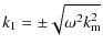 $\displaystyle k_{\rm 1} = \pm \sqrt{\omega^{2} k_{\rm m}^{2}}$