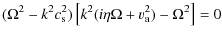 $\displaystyle (\Omega^{2} -k^{2} c_{\rm s}^{2})\left[k^{2} (i\eta \Omega +v_{\rm a}^{2})- \Omega^{2}\right]=0$