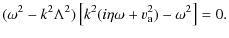$\displaystyle (\omega^{2} -k^{2} \Lambda^{2})\left[k^{2}(i \eta \omega
+v_{\rm a}^{2})- \omega^{2}\right]=0.$