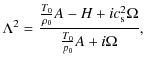 $\displaystyle \Lambda^{2} = \frac{\frac{T_{0}}{\rho_{0}} A - H
+ic_{\rm s}^{2} \Omega}{\frac{T_{0}}{p_{0}}A+i \Omega},$