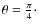 $\theta = \frac{\pi}{4}\cdot$