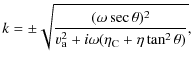 $\displaystyle k = \pm
\sqrt{\frac{(\omega \sec \theta)^{2}}{v_{\rm a}^{2}+i\omega
(\eta_{\rm C}+\eta \tan^{2} \theta)} },$