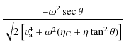 $\displaystyle \frac{-\omega^{2} \sec \theta}{\sqrt{2 \left[v_{\rm a}^{4} + \omega^{2} (\eta_{\rm C} +\eta \tan
^{2} \theta)\right]}}$