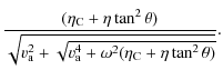 $\displaystyle \frac{(\eta_{\rm C}+\eta \tan^{2} \theta)}{\sqrt{v_{\rm a}^{2}+\sqrt{v_{\rm a}^{4} + \omega^{2} (\eta_{\rm C} +\eta \tan ^{2} \theta)}}}.$