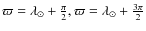 $\varpi = \lambda_{\odot} + \frac{\pi}{2},\varpi = \lambda_{\odot} + \frac{3 \pi}{2}$