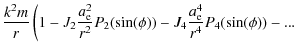 $\displaystyle \displaystyle \frac{k^2 m}{r} \left ( 1 - J_{2} \frac{a^2_{\rm e}...
...} P_2(\sin(\phi)) - J_{4} \frac{a^4_{\rm e}}{r^4} P_4(\sin(\phi)) - ... \right.$