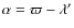 $\alpha = \varpi - \lambda^{\prime}$