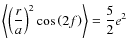 $ \displaystyle \left\langle \left(\frac{r}{a}\right)^{2} \cos\left(2f\right)\right\rangle = \frac{5}{2} e^{2} $