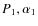 $P_{1}, \alpha_{1}$