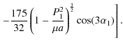 $\displaystyle \displaystyle \left.- \frac{175}{32} \left(1 - \frac{P_{1}^2}{\mu a}\right)^{\frac{3}{2}} \cos(3\alpha_{1} )\right].$