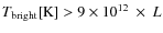 $T \rm _{bright}[K]> 9 \times 10^{12}~\times~{\it L}$