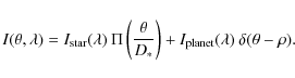 \begin{displaymath}I({\bf\theta},\lambda)=I_{\rm star}(\lambda)\:\Pi\left(\frac{...
...right)+I_{\rm planet}(\lambda)\:\delta({\bf\theta}-{\bf\rho}).
\end{displaymath}