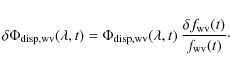 \begin{displaymath}\delta \Phi_{\rm disp,wv}(\lambda,t)=\Phi_{\rm disp,wv}(\lambda,t)\:\frac{\delta f_{\rm wv}(t)}{f_{\rm wv}(t)}\cdot
\end{displaymath}