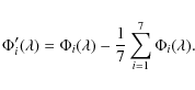 \begin{displaymath}\Phi'_i(\lambda)=\Phi_i(\lambda)-\frac{1}{7}\sum_{i=1}^7\Phi_i(\lambda).
\end{displaymath}