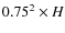 $0.75^2 \times H$