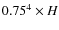 $0.75^4 \times H$