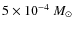 $5 \times 10^{-4}~\mbox{$M_{\odot}$ }$
