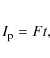 \begin{eqnarray*}I_{\rm p}=Ft,
\end{eqnarray*}
