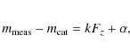 \begin{eqnarray*}m_{\rm meas} - m_{\rm cat} = k F_z + \alpha,
\end{eqnarray*}