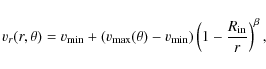\begin{displaymath}%
{v}_r(r,\theta) = {v}_{\rm min}+({v}_{\rm max}(\theta) - {v}_{\rm min}) \left ( 1-\frac{R_{\rm in}}{r} \right )^{\beta},
\end{displaymath}