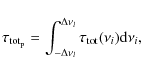 \begin{displaymath}%
\tau_{\rm tot_p} = \int_{-\Delta \nu_l}^{\Delta \nu_l} \tau_{\rm tot}(\nu_i) {\rm d}\nu_i,
\end{displaymath}