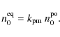 \begin{displaymath}%
n_{0}^{\rm eq}=k_{\rm pm}~n_{0}^{\rm po}.
\end{displaymath}