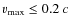 $v_{\rm max} \leq 0.2~c$