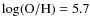 $\log({\rm O/H}) = 5.7$