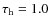 $\tau_{\rm h} = 1.0$
