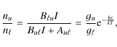 \begin{displaymath}\frac{n_u}{n_\ell}=\frac{B_{\ell u}I}{B_{u\ell}I+A_{u\ell}}=\frac{g_u}{g_\ell}{\rm e}^{-\frac{h\nu}{k T}},
\end{displaymath}