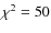 $\chi ^2=50$